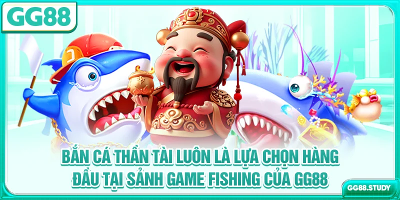 Bắn cá thần tài luôn là lựa chọn hàng đầu tại sảnh game fishing của GG88