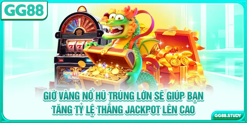 Giờ vàng nổ hũ trúng lớn sẽ giúp bạn tăng tỷ lệ thắng jackpot lên cao