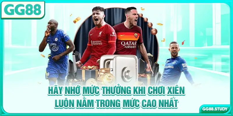 Hãy nhớ mức thưởng khi chơi xiên luôn nằm trong mức cao nhất