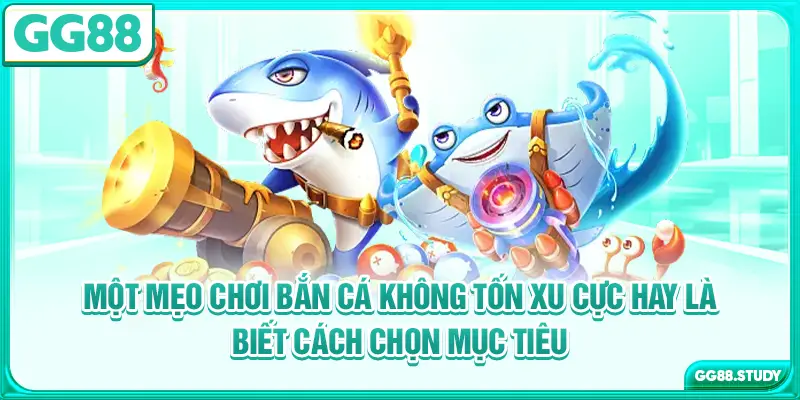Một mẹo chơi bắn cá không tốn xu cực hay là biết cách chọn mục tiêu