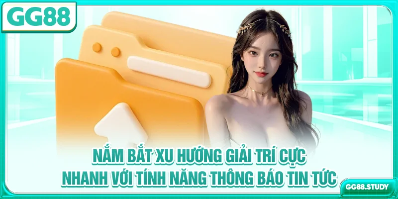 Nắm bắt xu hướng giải trí cực nhanh với tính năng thông báo tin tức