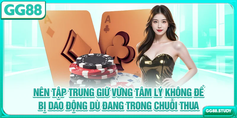 Nên tập trung giữ vững tâm lý, không để bị dao động dù đang trong chuỗi thua