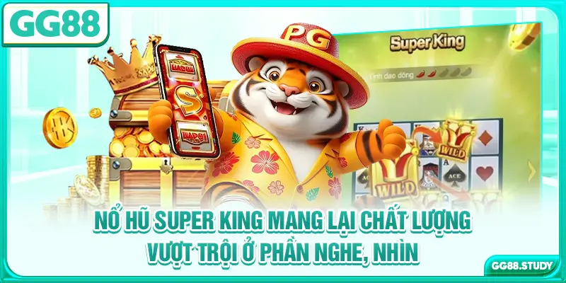Nổ hũ Super King mang lại chất lượng vượt trội ở phần nghe, nhìn